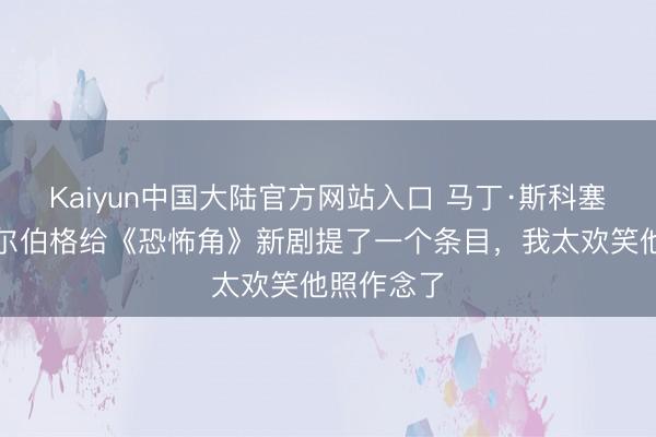 Kaiyun中国大陆官方网站入口 马丁·斯科塞斯和斯皮尔伯格