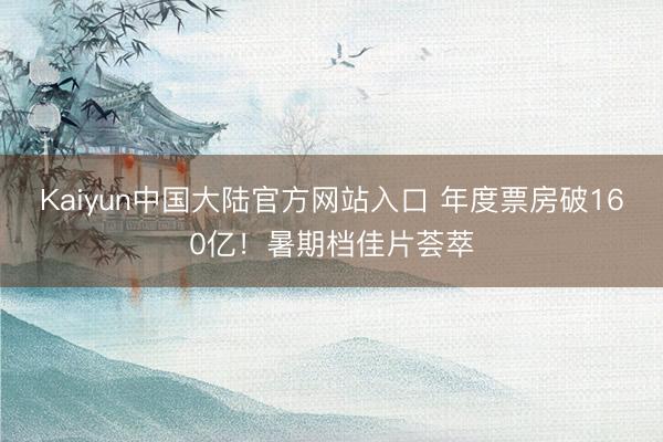 Kaiyun中国大陆官方网站入口 年度票房破160亿！暑期档佳片荟萃