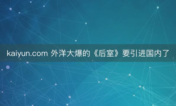 kaiyun.com 外洋大爆的《后室》要引进国内了