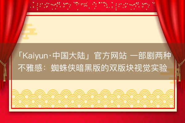 「Kaiyun·中国大陆」官方网站 一部剧两种不雅感：蜘蛛侠暗黑版的双版块视觉实验