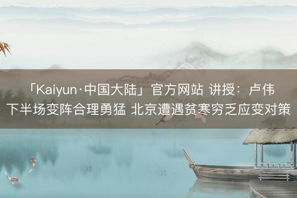 「Kaiyun·中国大陆」官方网站 讲授：卢伟下半场变阵合理勇猛 北京遭遇贫寒穷乏应变对策