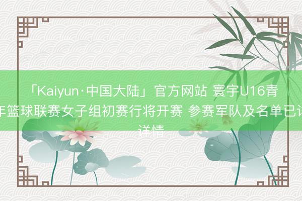 「Kaiyun·中国大陆」官方网站 寰宇U16青少年篮球联赛女子组初赛行将开赛 参赛军队及名单已详情