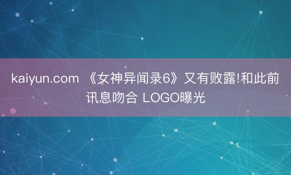 kaiyun.com 《女神异闻录6》又有败露!和此前讯息吻