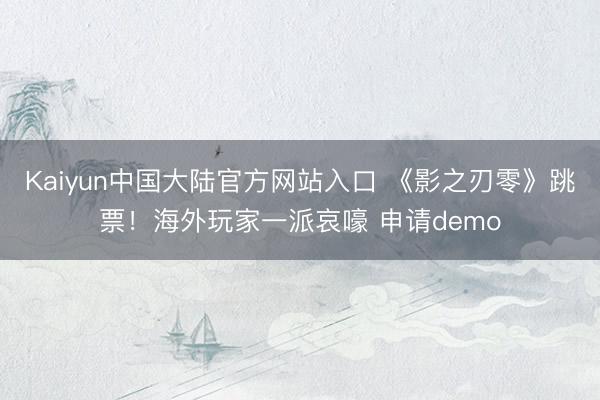 Kaiyun中国大陆官方网站入口 《影之刃零》跳票！海外玩家一派哀嚎 申请demo