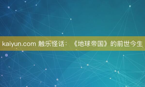 kaiyun.com 触乐怪话：《地球帝国》的前世今生