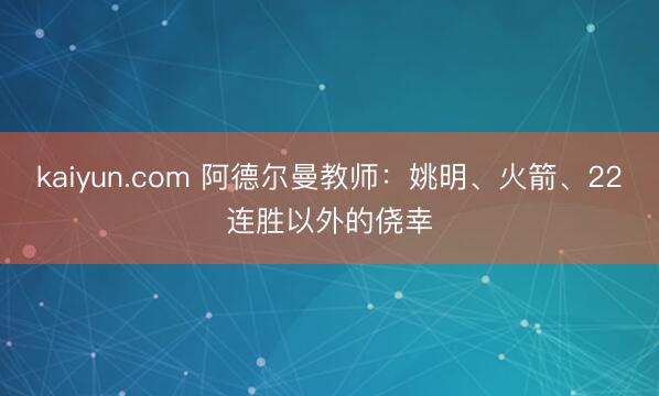kaiyun.com 阿德尔曼教师：姚明、火箭、22连胜以外的侥幸