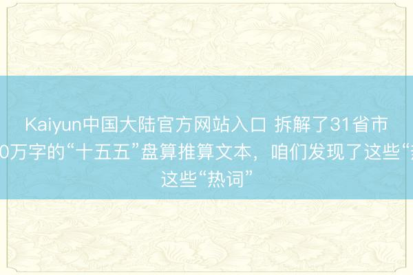 Kaiyun中国大陆官方网站入口 拆解了31省市超200万字的“十五五”盘算推算文本，咱们发现了这些“热词”