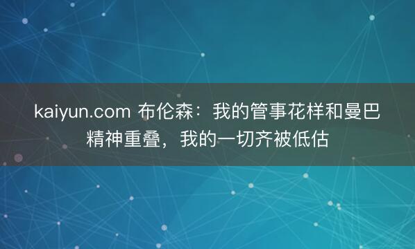 kaiyun.com 布伦森：我的管事花样和曼巴精神重叠，我的一切齐被低估