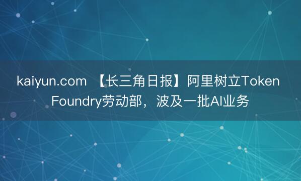kaiyun.com 【长三角日报】阿里树立Token Foundry劳动部,波及一批AI业务