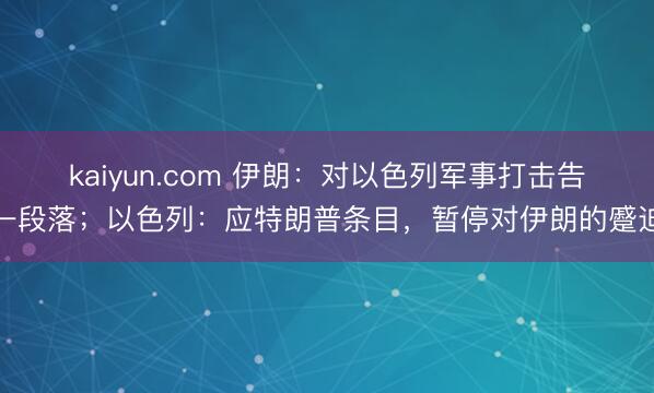 kaiyun.com 伊朗：对以色列军事打击告一段落；以色列：应特朗普条目，暂停对伊朗的蹙迫