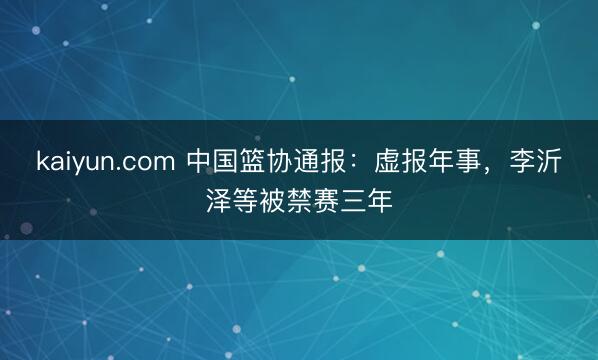 kaiyun.com 中国篮协通报：虚报年事，李沂泽等被禁赛三年