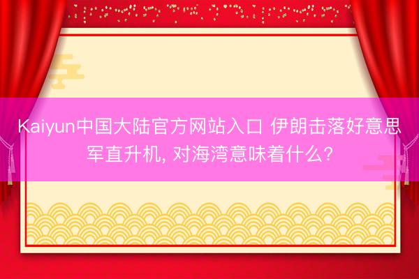 Kaiyun中国大陆官方网站入口 伊朗击落好意思军直升机, 对海湾意味着什么?