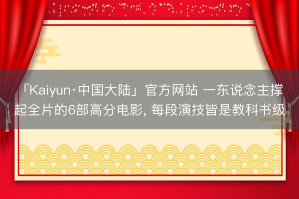 「Kaiyun·中国大陆」官方网站 一东说念主撑起全片的6部高分电影， 每段演技皆是教科书级
