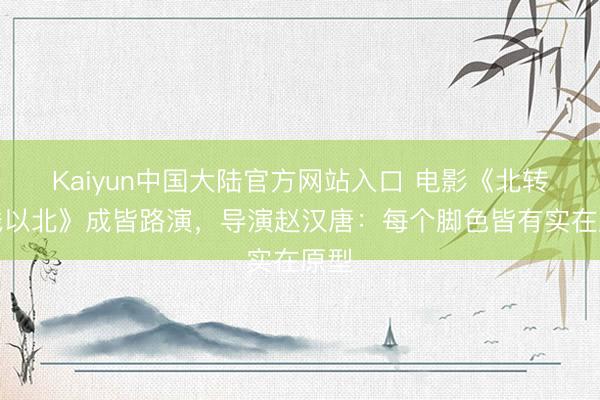 Kaiyun中国大陆官方网站入口 电影《北转头线以北》成皆路演,导演赵汉唐:每个脚色皆有实在原型