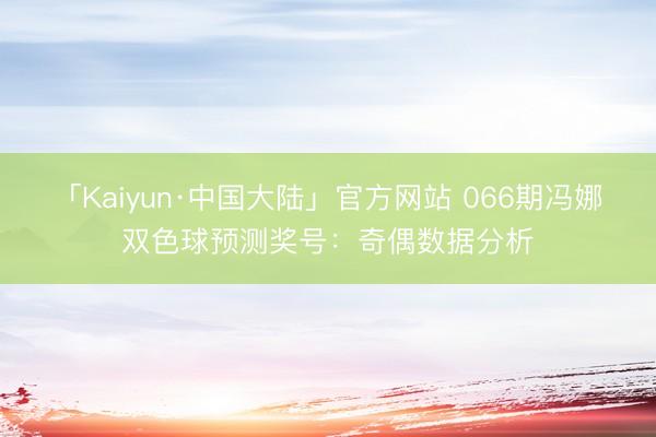 「Kaiyun·中国大陆」官方网站 066期冯娜双色球预测奖号：奇偶数据分析