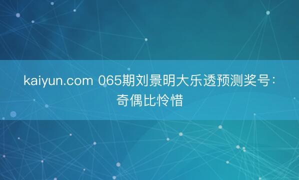 kaiyun.com 065期刘景明大乐透预测奖号：奇偶比怜惜