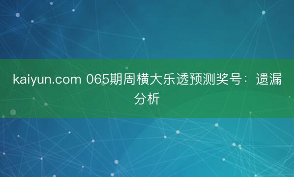 kaiyun.com 065期周横大乐透预测奖号：遗漏分析