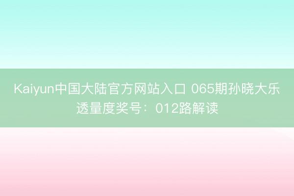 Kaiyun中国大陆官方网站入口 065期孙晓大乐透量度奖号：012路解读