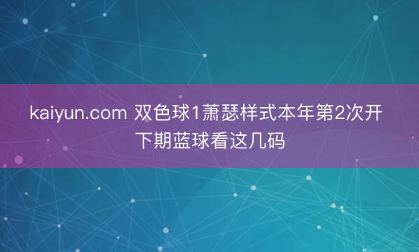 kaiyun.com 双色球1萧瑟样式本年第2次开 下期蓝球看这几码
