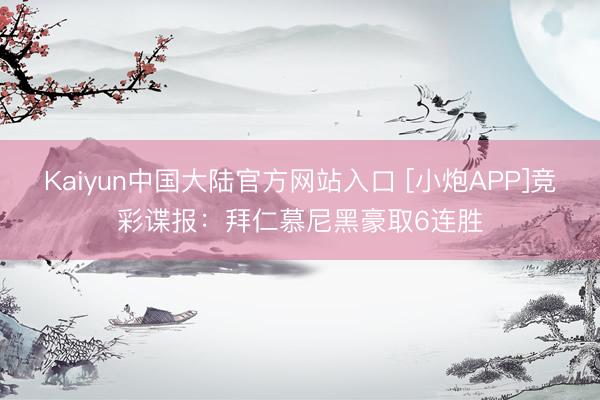 Kaiyun中国大陆官方网站入口 [小炮APP]竞彩谍报：拜仁慕尼黑豪取6连胜