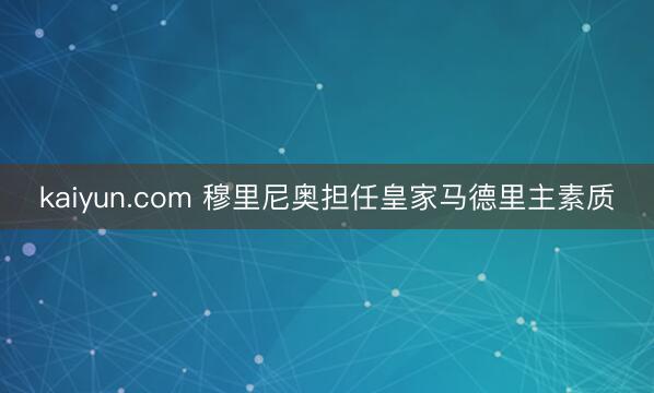 kaiyun.com 穆里尼奥担任皇家马德里主素质
