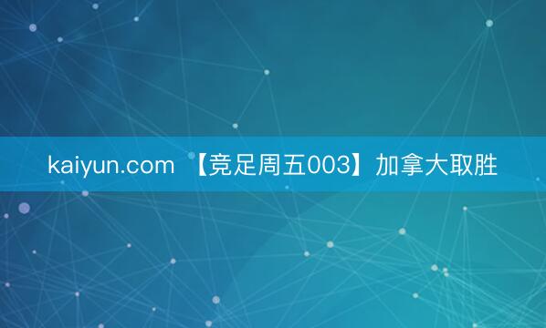 kaiyun.com 【竞足周五003】加拿大取胜