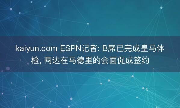 kaiyun.com ESPN记者: B席已完成皇马体检， 两边在马德里的会面促成签约