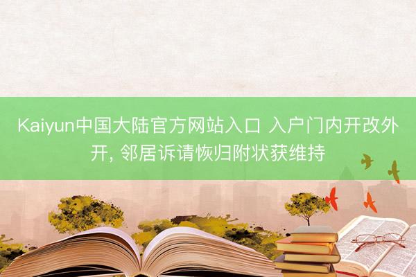 Kaiyun中国大陆官方网站入口 入户门内开改外开， 邻居诉请恢归附状获维持