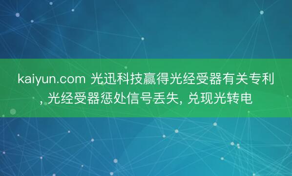 kaiyun.com 光迅科技赢得光经受器有关专利， 光经受器惩处信号丢失， 兑现光转电