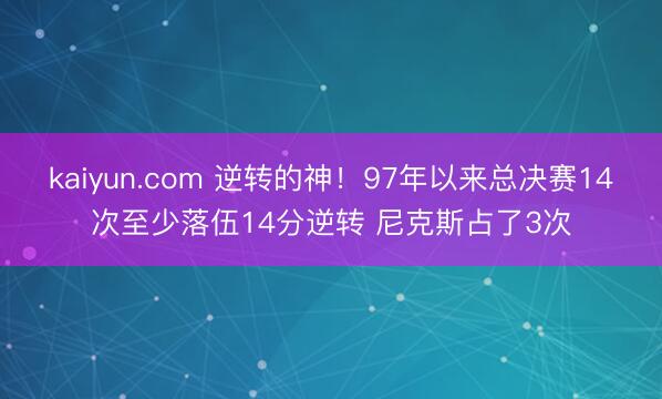 kaiyun.com 逆转的神!97年以来总决赛14次至少落伍14分逆转 尼克斯占了3次