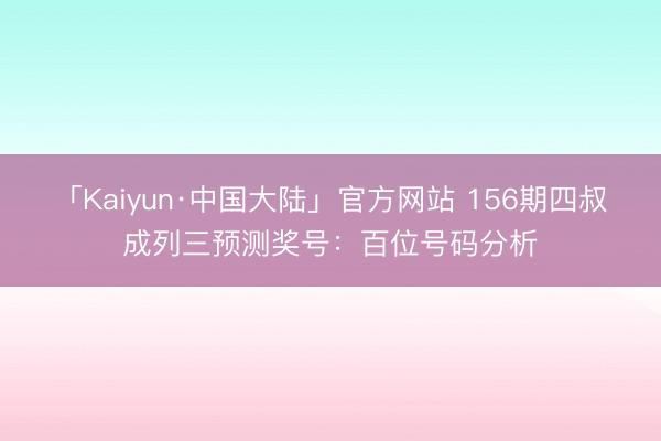 「Kaiyun·中国大陆」官方网站 156期四叔成列三预测奖号：百位号码分析