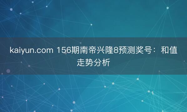 kaiyun.com 156期南帝兴隆8预测奖号：和值走势分析