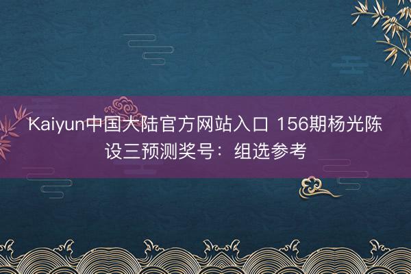 Kaiyun中国大陆官方网站入口 156期杨光陈设三预测奖号：组选参考