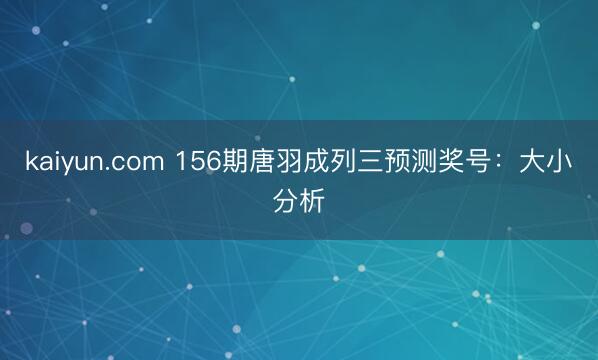 kaiyun.com 156期唐羽成列三预测奖号：大小分析