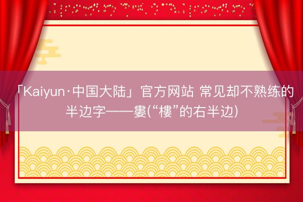 「Kaiyun·中国大陆」官方网站 常见却不熟练的半边字——婁(“樓”的右半边)