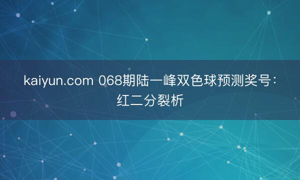 kaiyun.com 068期陆一峰双色球预测奖号：红二分裂析