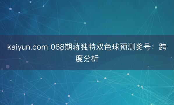 kaiyun.com 068期蒋独特双色球预测奖号：跨度分析