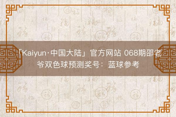 「Kaiyun·中国大陆」官方网站 068期邵老爷双色球预测奖号：蓝球参考