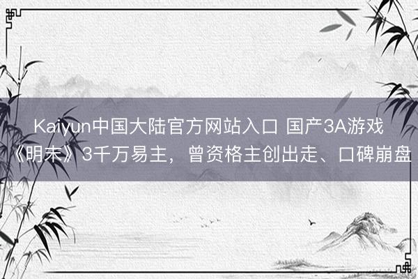 Kaiyun中国大陆官方网站入口 国产3A游戏《明末》3千万易主，曾资格主创出走、口碑崩盘
