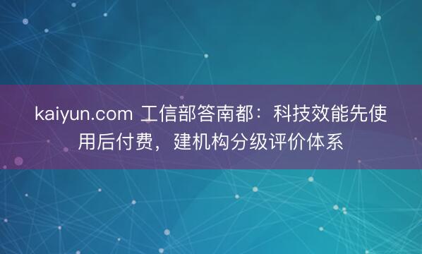 kaiyun.com 工信部答南都：科技效能先使用后付费，建机构分级评价体系