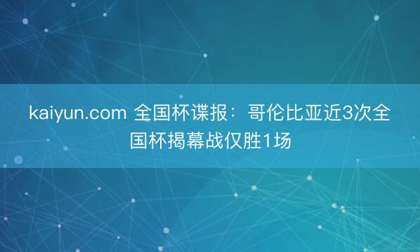 kaiyun.com 全国杯谍报：哥伦比亚近3次全国杯揭幕战仅胜1场