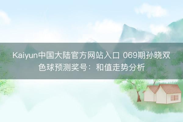 Kaiyun中国大陆官方网站入口 069期孙晓双色球预测奖号：和值走势分析