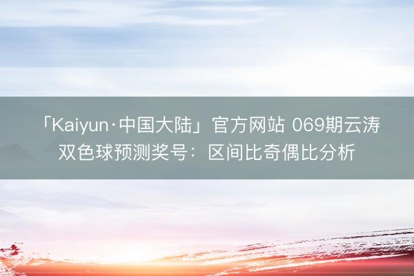 「Kaiyun·中国大陆」官方网站 069期云涛双色球预测奖号：区间比奇偶比分析