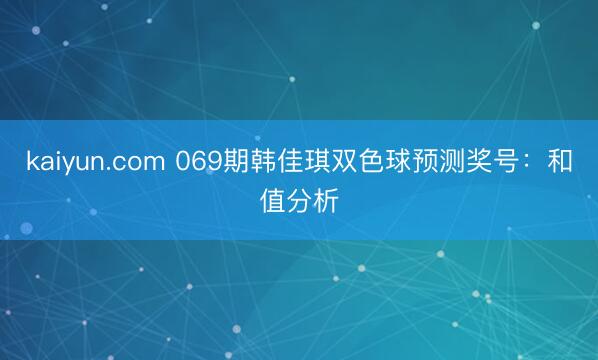 kaiyun.com 069期韩佳琪双色球预测奖号：和值分析
